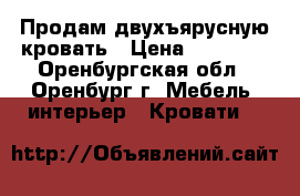 Продам двухъярусную кровать › Цена ­ 16 000 - Оренбургская обл., Оренбург г. Мебель, интерьер » Кровати   